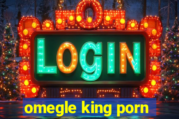 omegle king porn